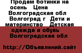 Продам ботинки на осень › Цена ­ 1 100 - Волгоградская обл., Волгоград г. Дети и материнство » Детская одежда и обувь   . Волгоградская обл.